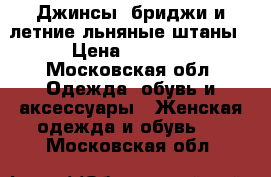 Джинсы, бриджи и летние льняные штаны › Цена ­ 2 000 - Московская обл. Одежда, обувь и аксессуары » Женская одежда и обувь   . Московская обл.